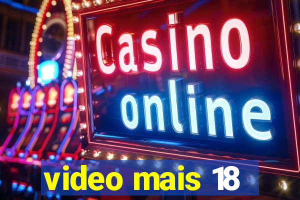 video mais 18